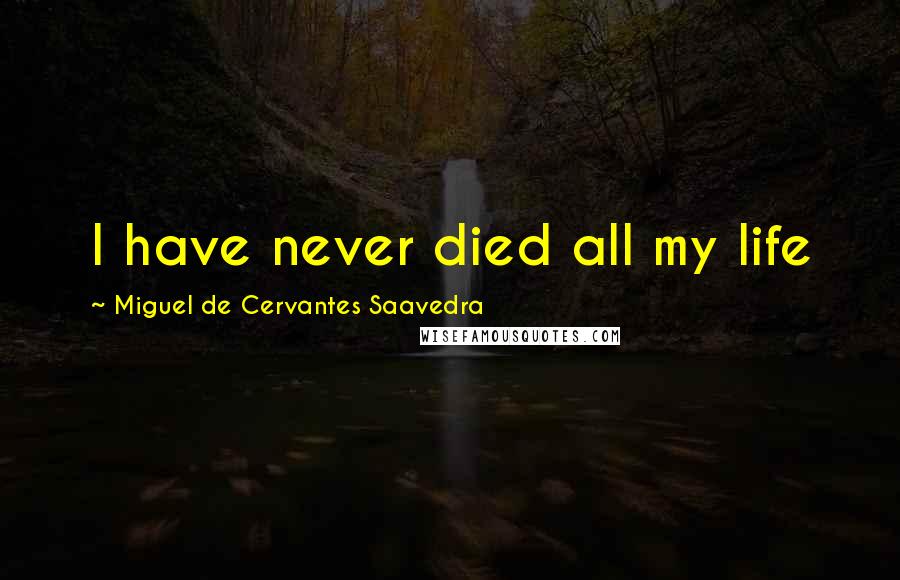 Miguel De Cervantes Saavedra Quotes: I have never died all my life