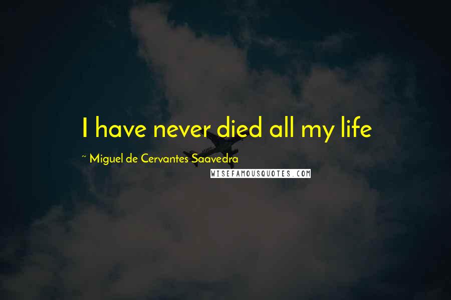 Miguel De Cervantes Saavedra Quotes: I have never died all my life