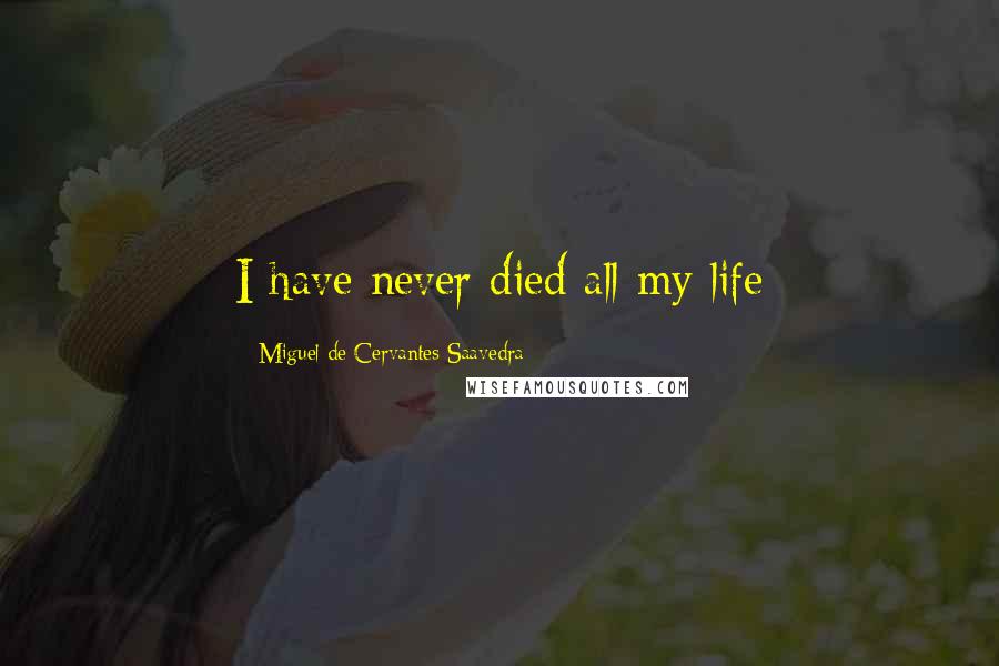 Miguel De Cervantes Saavedra Quotes: I have never died all my life