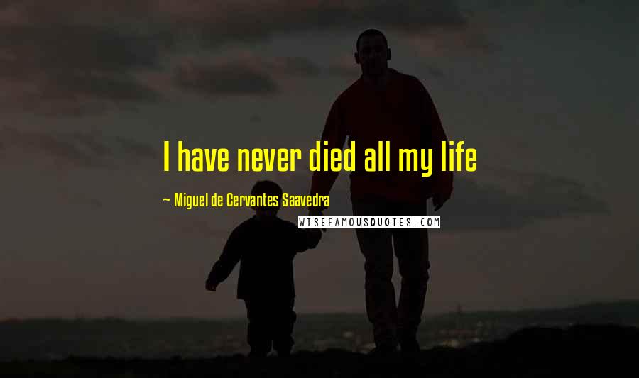 Miguel De Cervantes Saavedra Quotes: I have never died all my life