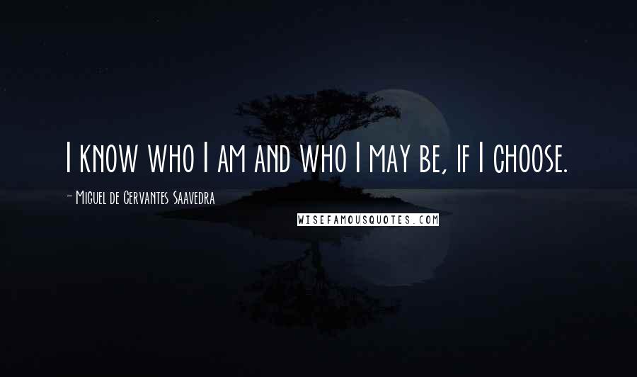 Miguel De Cervantes Saavedra Quotes: I know who I am and who I may be, if I choose.