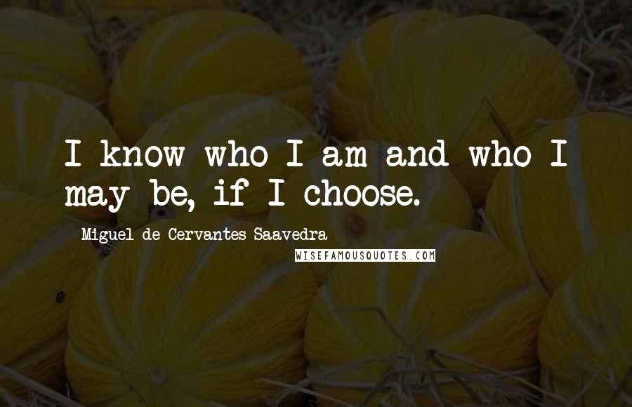 Miguel De Cervantes Saavedra Quotes: I know who I am and who I may be, if I choose.