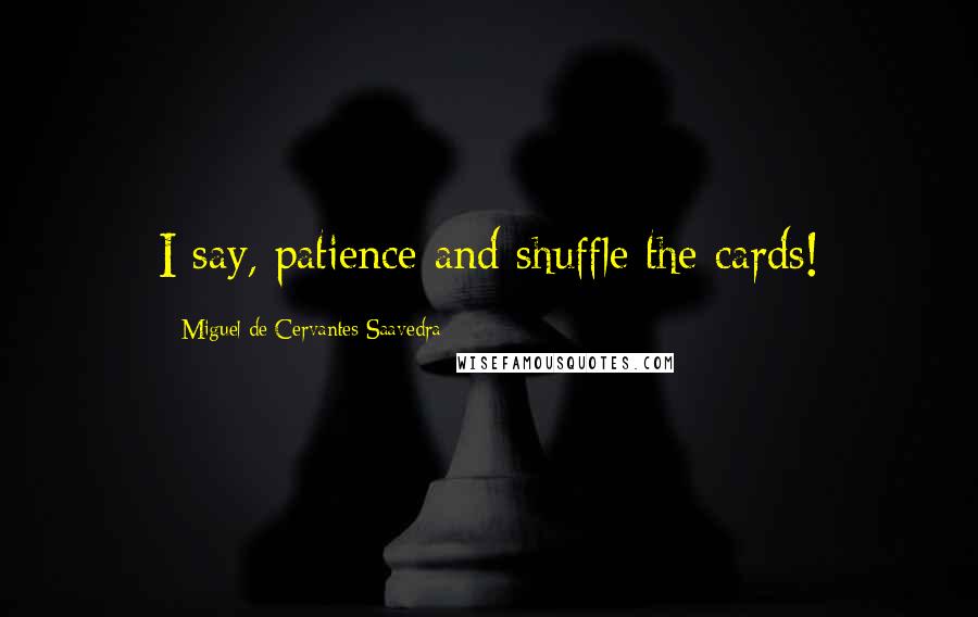 Miguel De Cervantes Saavedra Quotes: I say, patience and shuffle the cards!