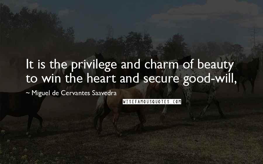Miguel De Cervantes Saavedra Quotes: It is the privilege and charm of beauty to win the heart and secure good-will,