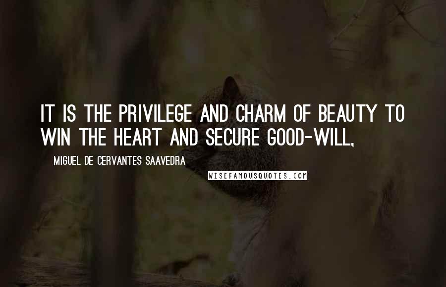 Miguel De Cervantes Saavedra Quotes: It is the privilege and charm of beauty to win the heart and secure good-will,