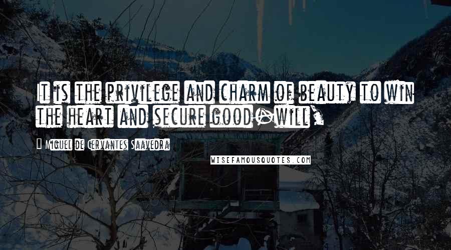 Miguel De Cervantes Saavedra Quotes: It is the privilege and charm of beauty to win the heart and secure good-will,