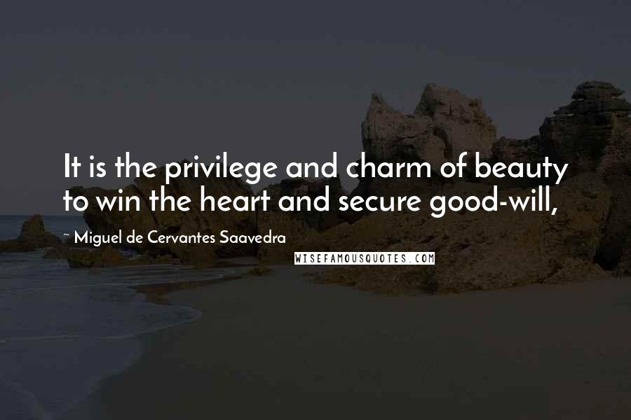 Miguel De Cervantes Saavedra Quotes: It is the privilege and charm of beauty to win the heart and secure good-will,