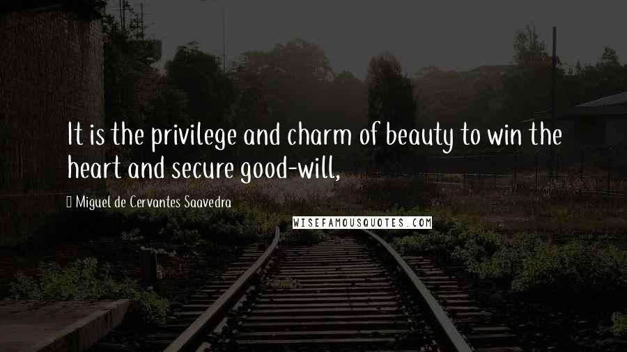 Miguel De Cervantes Saavedra Quotes: It is the privilege and charm of beauty to win the heart and secure good-will,