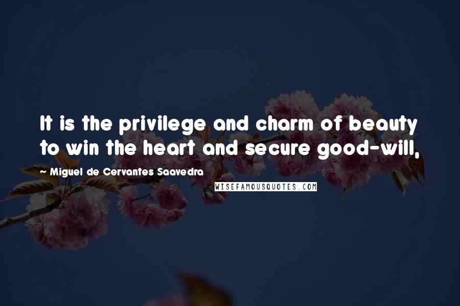 Miguel De Cervantes Saavedra Quotes: It is the privilege and charm of beauty to win the heart and secure good-will,