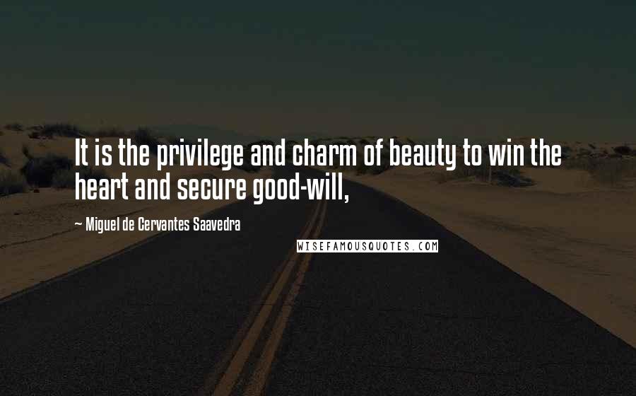 Miguel De Cervantes Saavedra Quotes: It is the privilege and charm of beauty to win the heart and secure good-will,