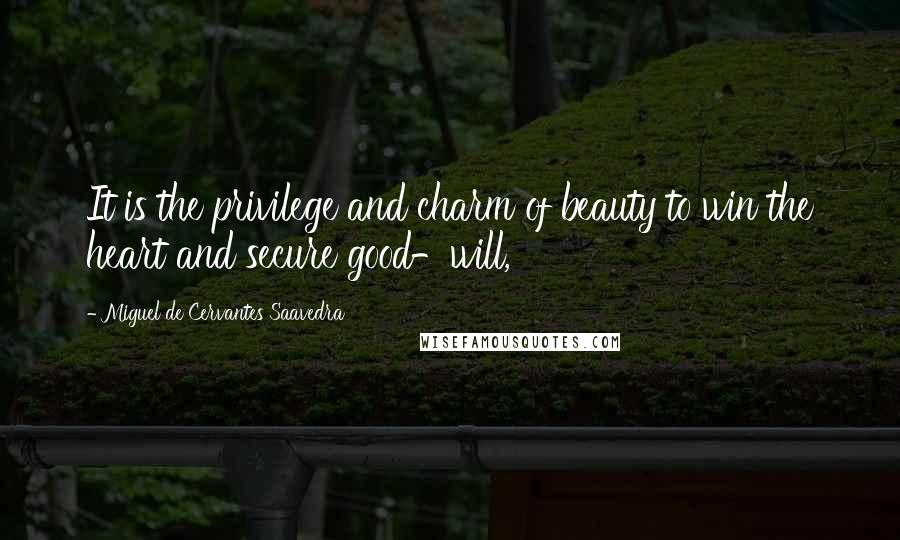 Miguel De Cervantes Saavedra Quotes: It is the privilege and charm of beauty to win the heart and secure good-will,