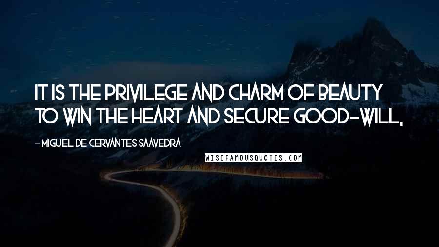 Miguel De Cervantes Saavedra Quotes: It is the privilege and charm of beauty to win the heart and secure good-will,