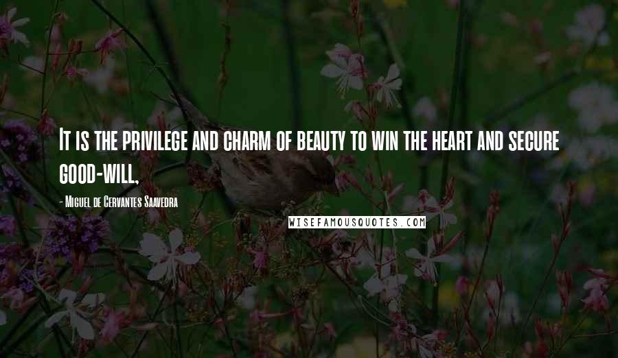 Miguel De Cervantes Saavedra Quotes: It is the privilege and charm of beauty to win the heart and secure good-will,