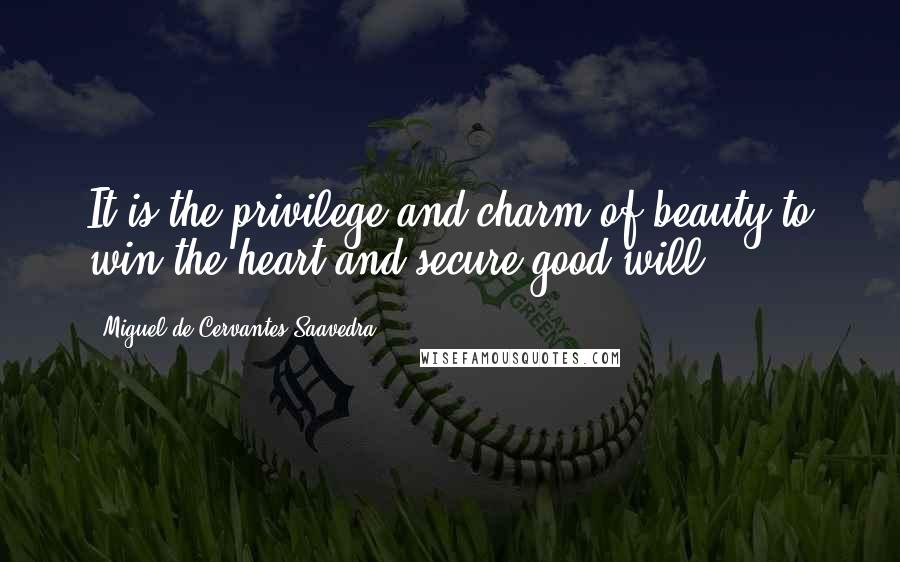 Miguel De Cervantes Saavedra Quotes: It is the privilege and charm of beauty to win the heart and secure good-will,
