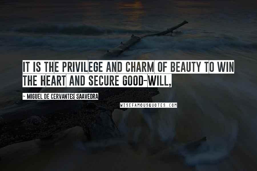 Miguel De Cervantes Saavedra Quotes: It is the privilege and charm of beauty to win the heart and secure good-will,