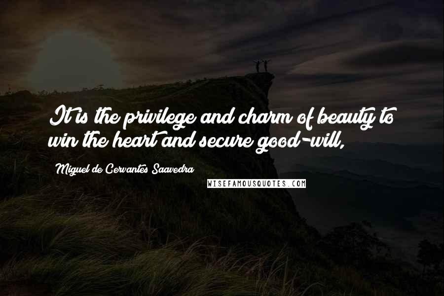 Miguel De Cervantes Saavedra Quotes: It is the privilege and charm of beauty to win the heart and secure good-will,