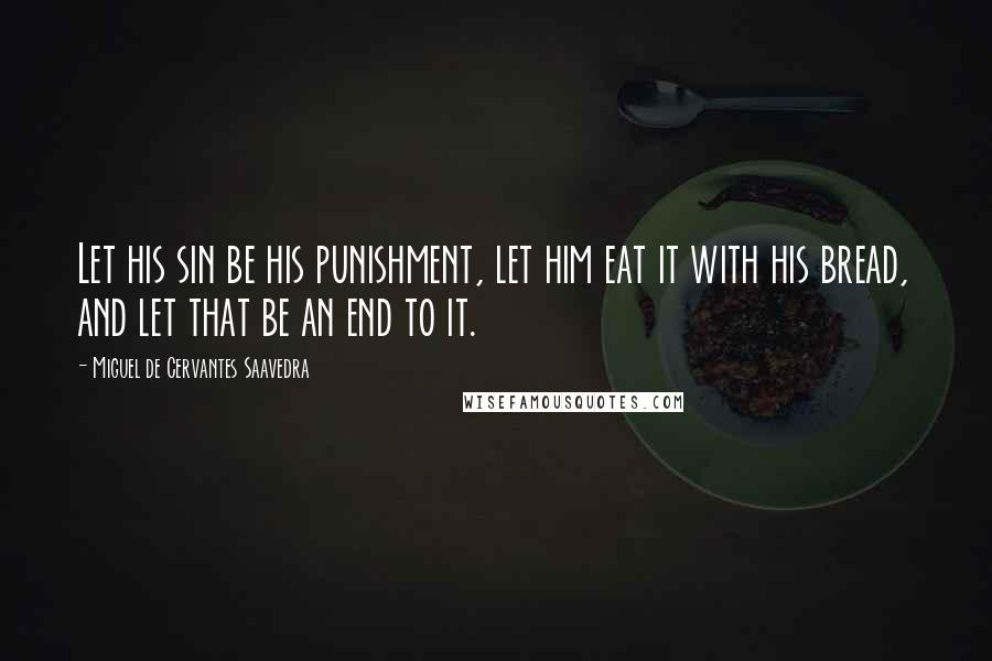 Miguel De Cervantes Saavedra Quotes: Let his sin be his punishment, let him eat it with his bread, and let that be an end to it.