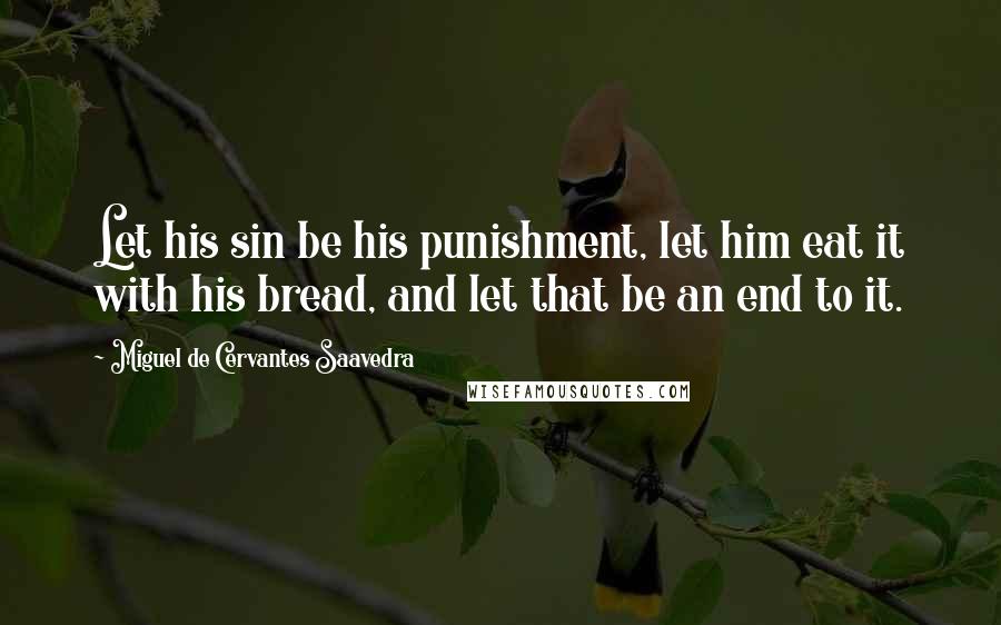 Miguel De Cervantes Saavedra Quotes: Let his sin be his punishment, let him eat it with his bread, and let that be an end to it.