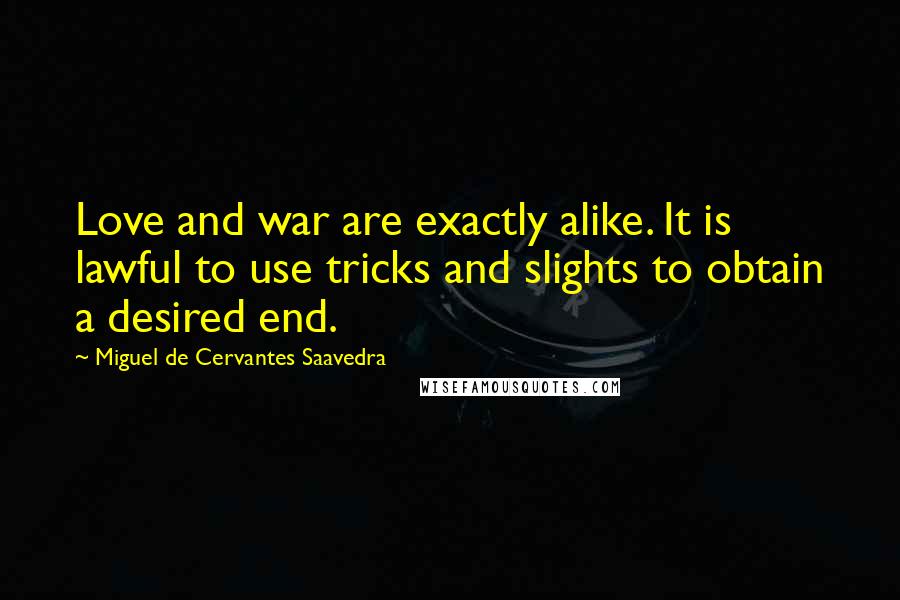 Miguel De Cervantes Saavedra Quotes: Love and war are exactly alike. It is lawful to use tricks and slights to obtain a desired end.