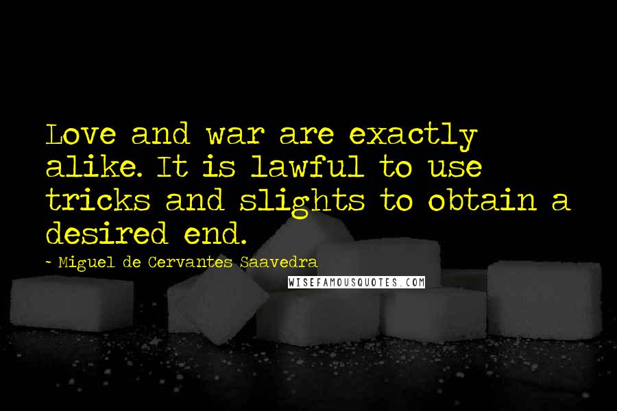 Miguel De Cervantes Saavedra Quotes: Love and war are exactly alike. It is lawful to use tricks and slights to obtain a desired end.