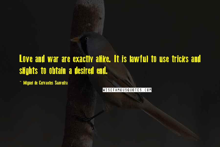 Miguel De Cervantes Saavedra Quotes: Love and war are exactly alike. It is lawful to use tricks and slights to obtain a desired end.