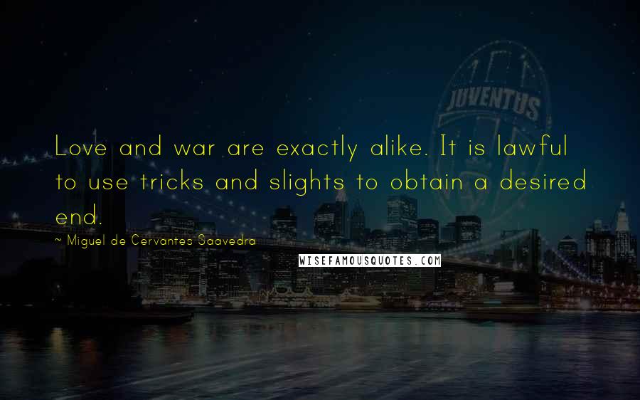 Miguel De Cervantes Saavedra Quotes: Love and war are exactly alike. It is lawful to use tricks and slights to obtain a desired end.