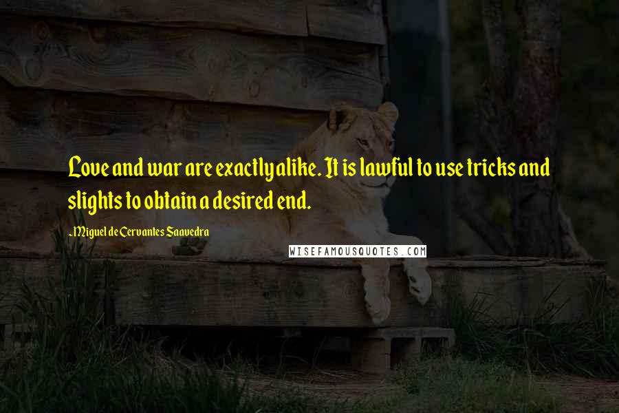 Miguel De Cervantes Saavedra Quotes: Love and war are exactly alike. It is lawful to use tricks and slights to obtain a desired end.