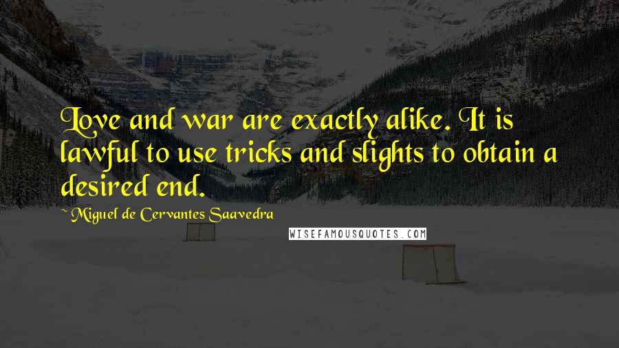 Miguel De Cervantes Saavedra Quotes: Love and war are exactly alike. It is lawful to use tricks and slights to obtain a desired end.