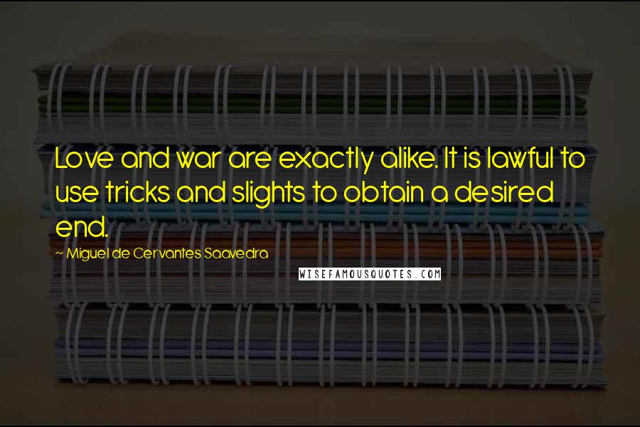 Miguel De Cervantes Saavedra Quotes: Love and war are exactly alike. It is lawful to use tricks and slights to obtain a desired end.