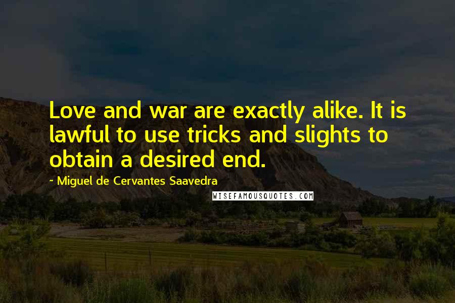 Miguel De Cervantes Saavedra Quotes: Love and war are exactly alike. It is lawful to use tricks and slights to obtain a desired end.