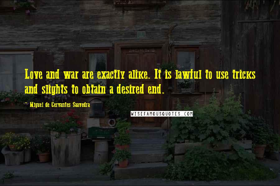 Miguel De Cervantes Saavedra Quotes: Love and war are exactly alike. It is lawful to use tricks and slights to obtain a desired end.