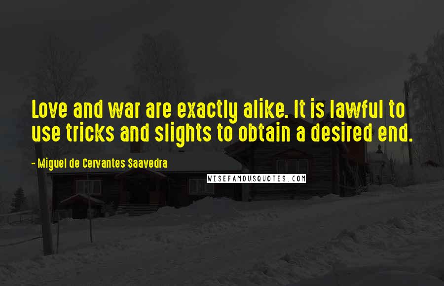 Miguel De Cervantes Saavedra Quotes: Love and war are exactly alike. It is lawful to use tricks and slights to obtain a desired end.