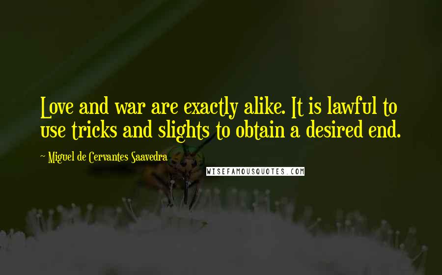 Miguel De Cervantes Saavedra Quotes: Love and war are exactly alike. It is lawful to use tricks and slights to obtain a desired end.