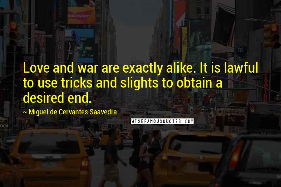 Miguel De Cervantes Saavedra Quotes: Love and war are exactly alike. It is lawful to use tricks and slights to obtain a desired end.