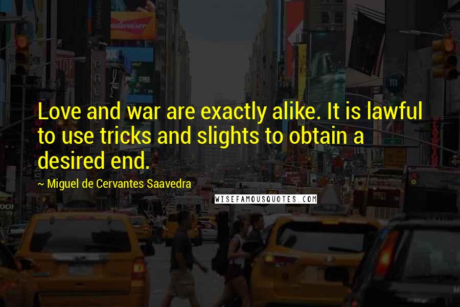 Miguel De Cervantes Saavedra Quotes: Love and war are exactly alike. It is lawful to use tricks and slights to obtain a desired end.