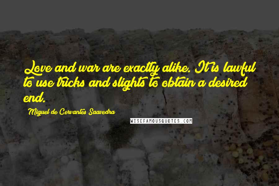 Miguel De Cervantes Saavedra Quotes: Love and war are exactly alike. It is lawful to use tricks and slights to obtain a desired end.