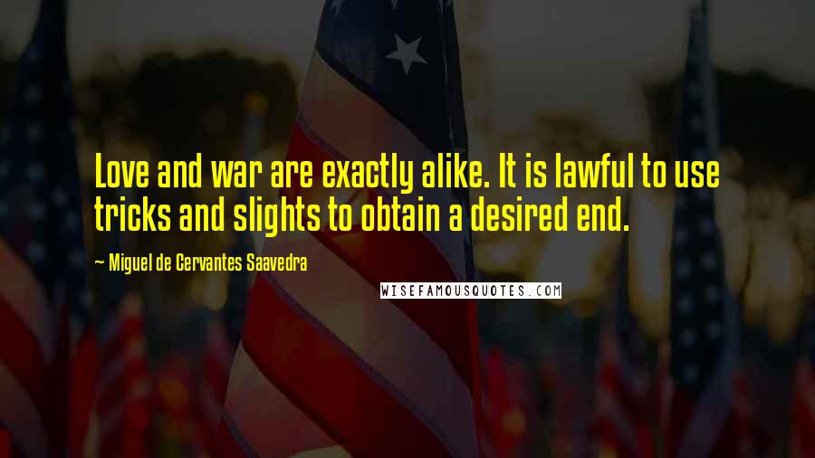 Miguel De Cervantes Saavedra Quotes: Love and war are exactly alike. It is lawful to use tricks and slights to obtain a desired end.