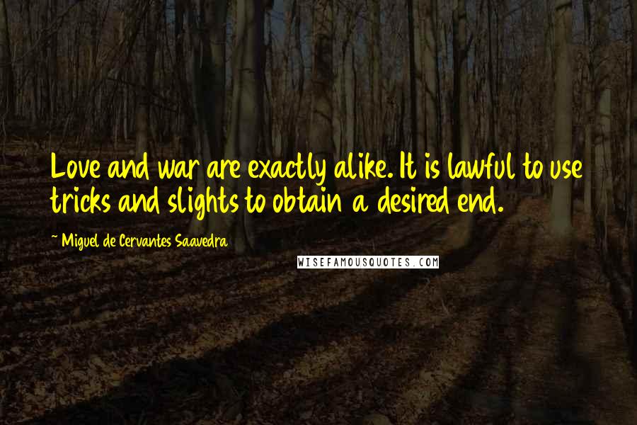 Miguel De Cervantes Saavedra Quotes: Love and war are exactly alike. It is lawful to use tricks and slights to obtain a desired end.