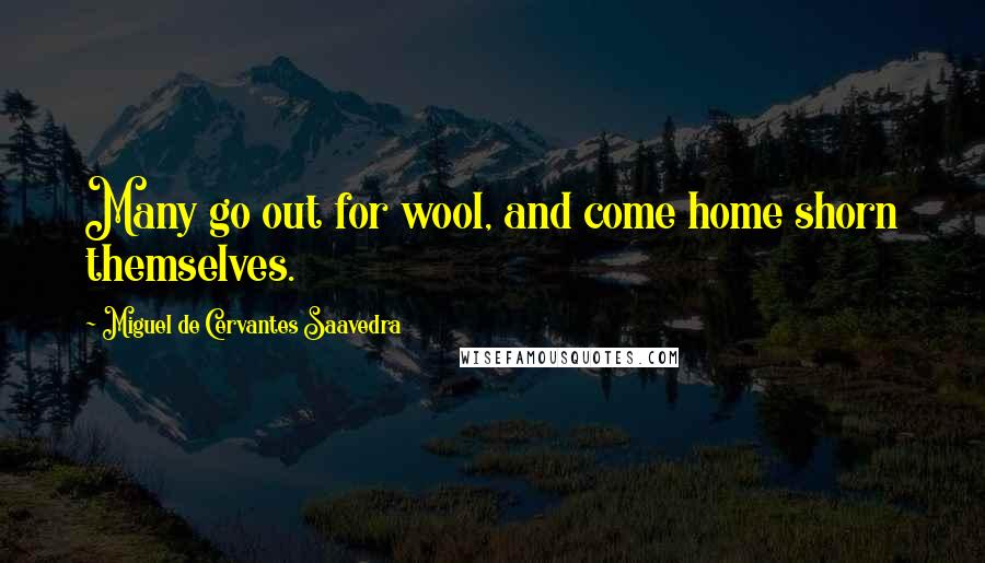 Miguel De Cervantes Saavedra Quotes: Many go out for wool, and come home shorn themselves.