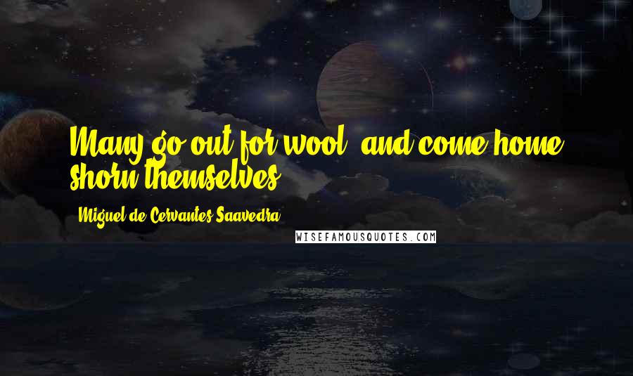 Miguel De Cervantes Saavedra Quotes: Many go out for wool, and come home shorn themselves.