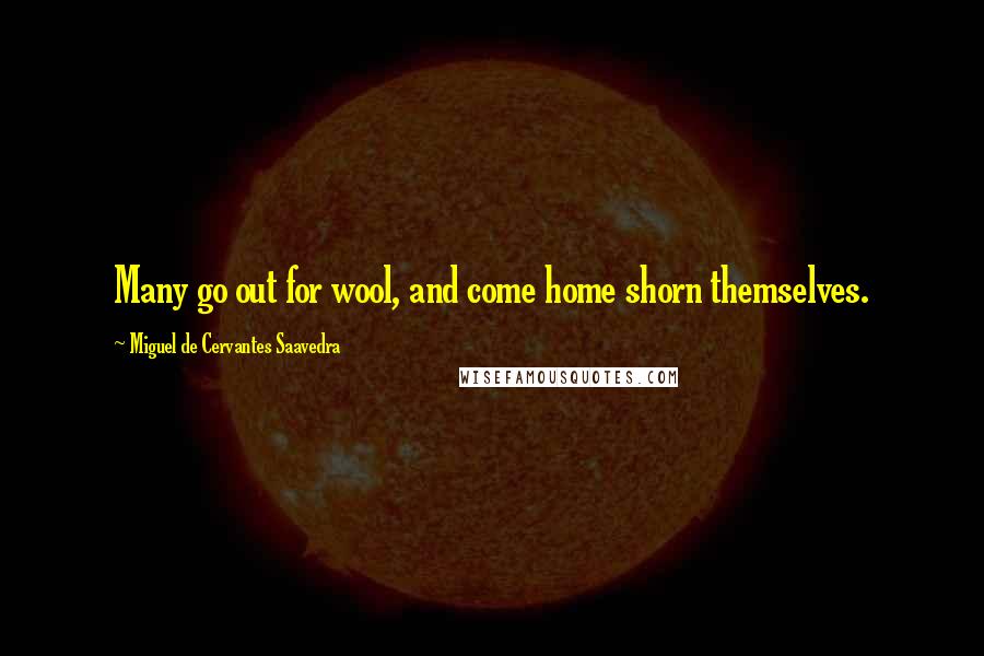 Miguel De Cervantes Saavedra Quotes: Many go out for wool, and come home shorn themselves.