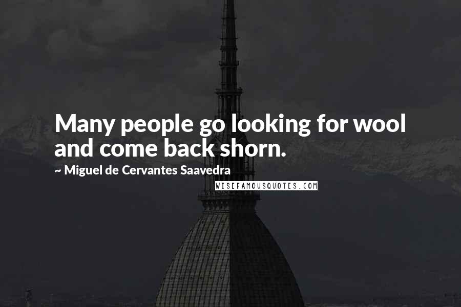 Miguel De Cervantes Saavedra Quotes: Many people go looking for wool and come back shorn.