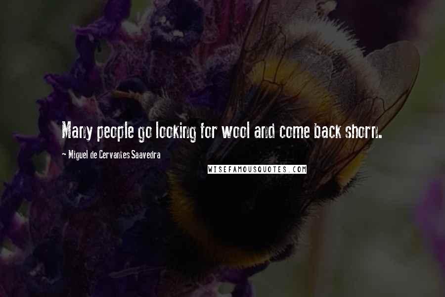 Miguel De Cervantes Saavedra Quotes: Many people go looking for wool and come back shorn.