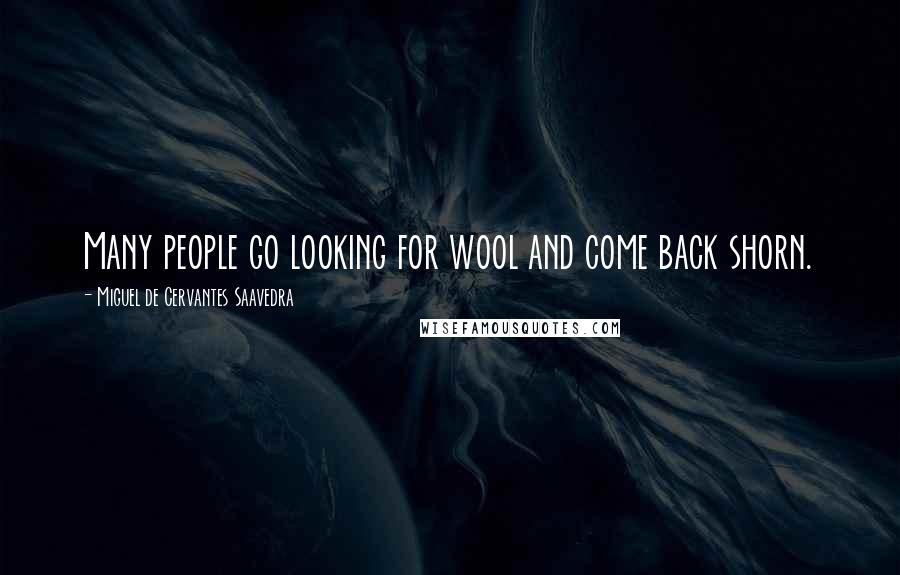 Miguel De Cervantes Saavedra Quotes: Many people go looking for wool and come back shorn.