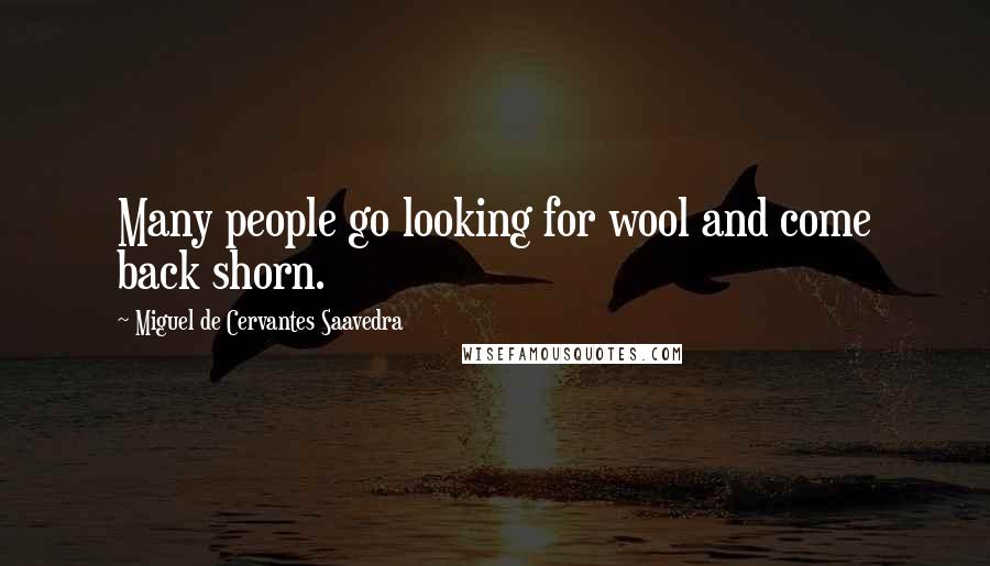 Miguel De Cervantes Saavedra Quotes: Many people go looking for wool and come back shorn.