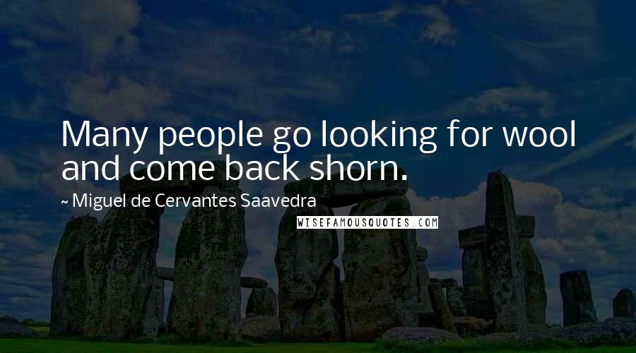 Miguel De Cervantes Saavedra Quotes: Many people go looking for wool and come back shorn.
