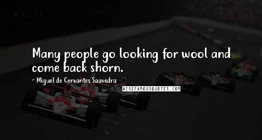 Miguel De Cervantes Saavedra Quotes: Many people go looking for wool and come back shorn.