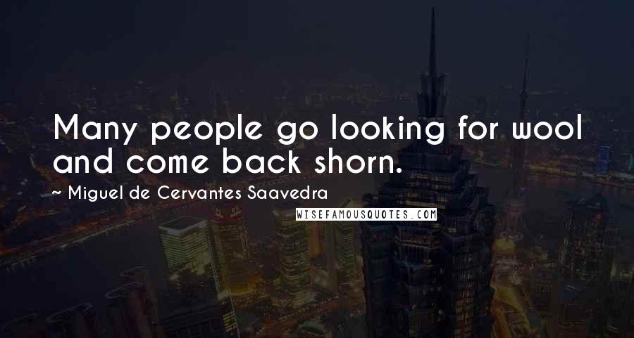 Miguel De Cervantes Saavedra Quotes: Many people go looking for wool and come back shorn.