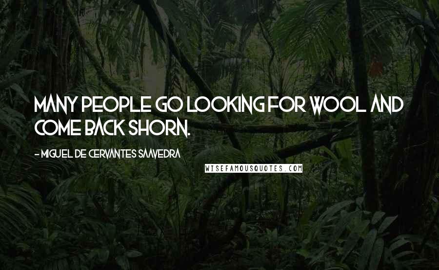 Miguel De Cervantes Saavedra Quotes: Many people go looking for wool and come back shorn.