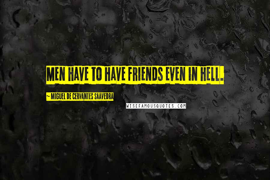 Miguel De Cervantes Saavedra Quotes: Men have to have friends even in hell.